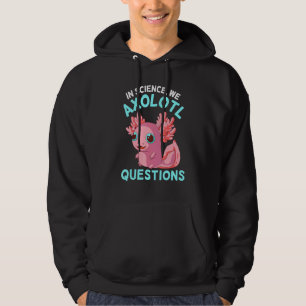 In Science We Axolotl Questions Axolotl Science Hoodie