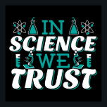 In Science We Trust Quote - Teacher Poster<br><div class="desc">In Science We Trust quote. Cute, artistic, funny science quote with a religious twist. Art has microscope and flask experiment equipment for male or female science teacher. > Use for Science teacher appreciation, Chemistry, Biology or Physics geek, or scientist nerd kids. > Personalise it! Add custom name, photo, or text....</div>