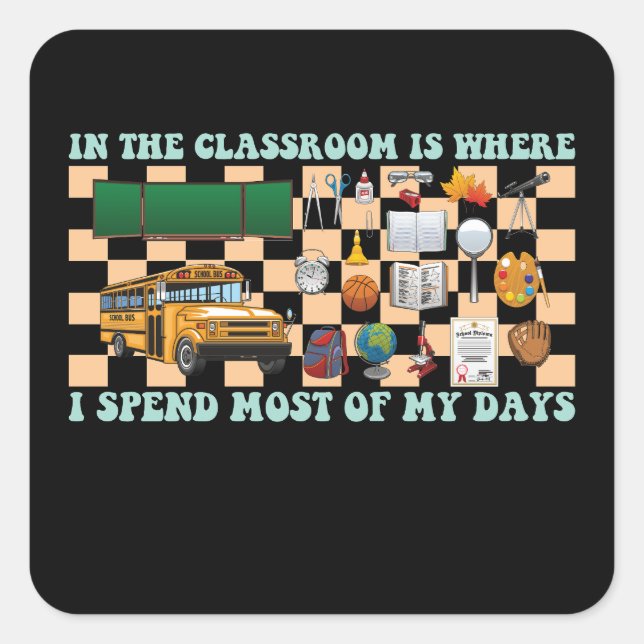 In the Classroom Is Where I Spend Most of My Days Square Sticker (Front)