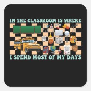 In the Classroom Is Where I Spend Most of My Days Square Sticker