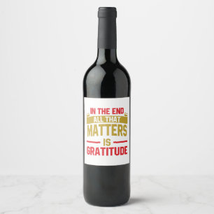 In the end, all that matters is gratitude wine label