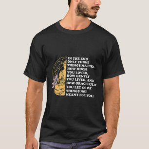In The End Only Three Things Quote Buddhist  T-Shirt
