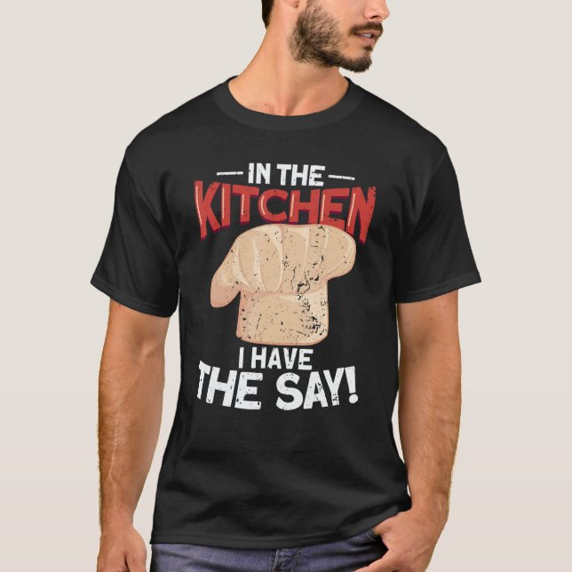 In The Kitchen I Have The say  Cook Cooking  Chef T-Shirt (Front)