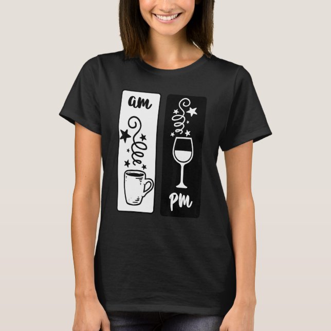 In The Morning Coffee at Night Wine AM  PM T-Shirt (Front)