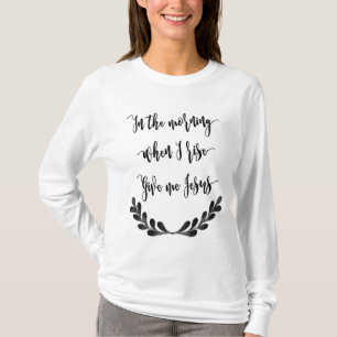 In The Morning When I Rise Give Me Jesus Shirt