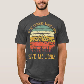 In The Morning When I Rise Give Me Jesus Tshirt Ch