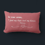 "In Your Arms" Script Love Throw Pillow<br><div class="desc">Celebrate love and connection with this heartfelt design featuring the timeless quote, "In your arms, I find my hope and my heaven." The elegant script and classic serif font combination, set against a warm, muted red background, create a romantic and serene aesthetic. A delicate heart and flourish underline the message,...</div>
