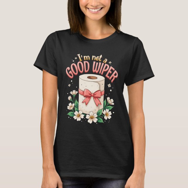 Inappropriate Im Not A Good Wiper Humour Joke Sayi T-Shirt (Front)