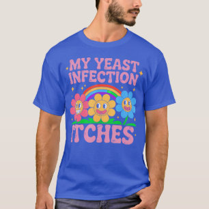 Inappropriate My Yeast Infection Itches Humor Joke T-Shirt