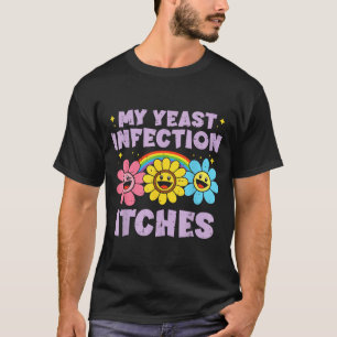 Inappropriate My Yeast Infection Itches Humor Joke T-Shirt