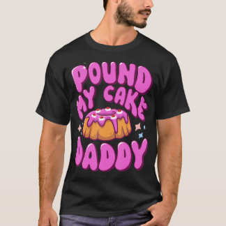 Inappropriate Pound My Cake Daddy Embarrassing Adu T-Shirt