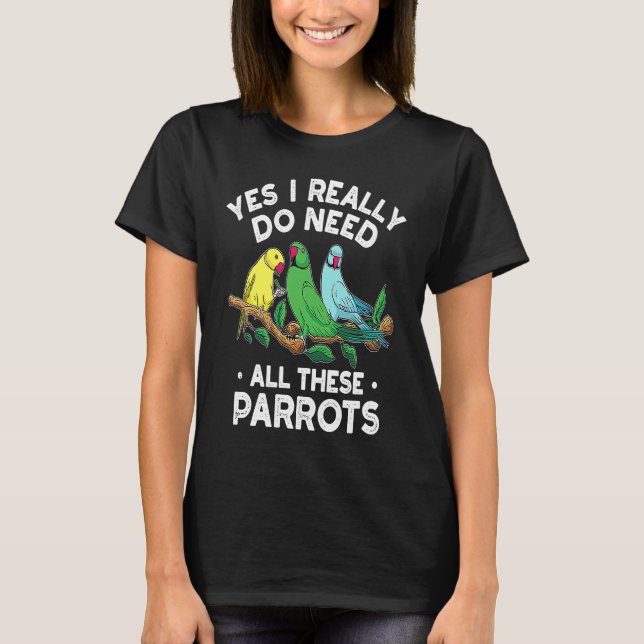 Indian Ringneck Parrot I Really Do Need All These  T-Shirt (Front)