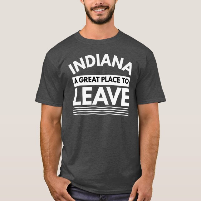 Indiana A Great Place To Leave Funny Hoosier Trave T-Shirt (Front)