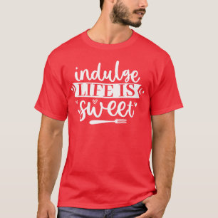 indulge life is sweet Funny Kitchen Quote friend T-Shirt
