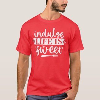 indulge life is sweet Funny Kitchen Quote friend T-Shirt