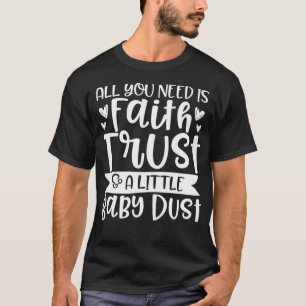 Infertility Faith Trust and Baby Dust IVF IUI Fert T-Shirt