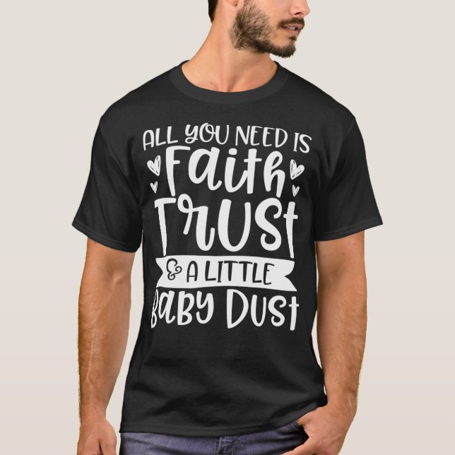 Infertility Faith Trust and Baby Dust IVF IUI Fert T-Shirt (Front)
