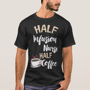 Infusion Nurse Half Coffee Nursing Intravenous IV T-Shirt