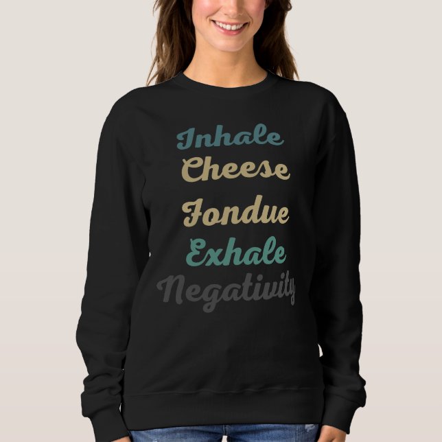 Inhale Cheese Fondue Exhale Negativity Sweatshirt (Front)