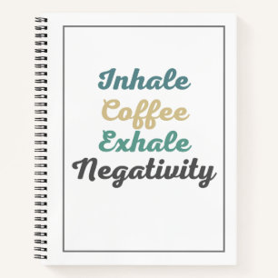 Inhale Coffee Exhale Negativity Notebook