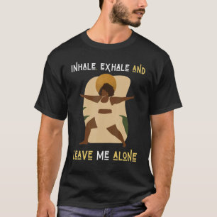 Inhale Exhale & Leave Me Alone Black Women Yoga Me T-Shirt