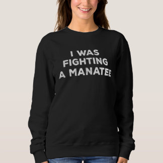 Injury Surgery  I Was Fighting A Manatee 1 Sweatshirt