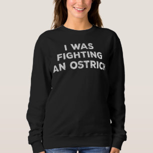 Injury Surgery I Was Fighting An Ostrich 1 Sweatshirt