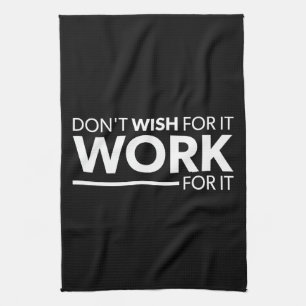 Inspiration - Don't Wish For It - Work For It Tea Towel