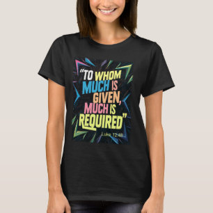 Inspirational Christian Quote To Whom Much Is Give T-Shirt