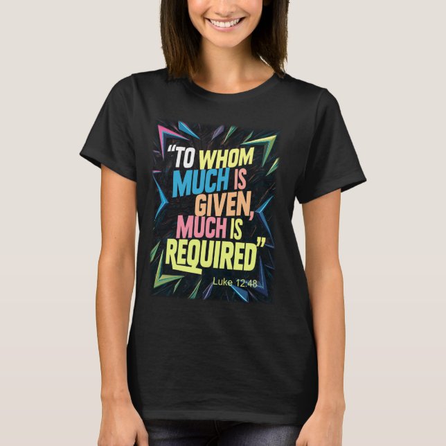 Inspirational Christian Quote To Whom Much Is Give T-Shirt (Front)