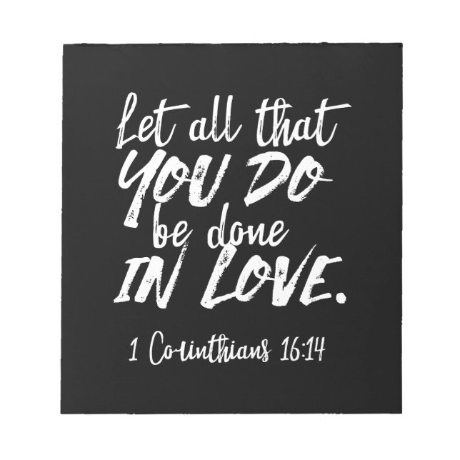 Inspirational Love Scripture - 1 Corinthians 16:14 Notepad (Front)