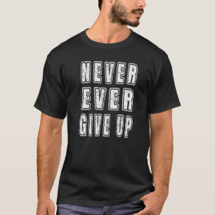 Inspirational Motivational Never Ever Give Up Text T-Shirt