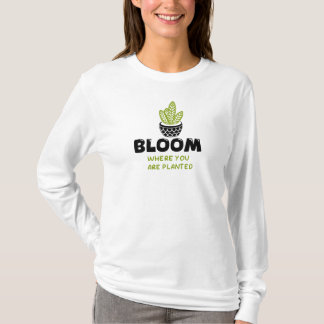 Inspirational quote- Bloom where you are planted T-Shirt