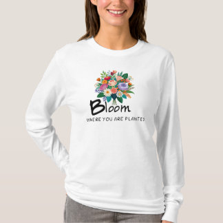 Inspirational quote- Bloom where you are planted T-Shirt