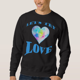 Inspirational Quote Positivity Let's Try Love E Sweatshirt
