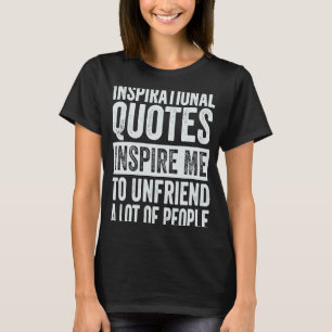 Inspirational Quotes Inspire Me To Unfriend A Lot  T-Shirt