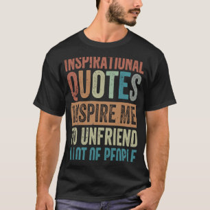 Inspirational Quotes Inspire Me To Unfriend A Lot T-Shirt