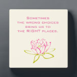 Inspirational Quotes on Choices Plaque<br><div class="desc">Inspirational and motivational quote with positive words to soothe and comfort. The text reads: Sometimes the wrong choices bring us to the right places. At the bottom of the quotation is an outline of a lotus flower / water lily. Petals outlined in pink and the leaves outlined in green. The...</div>