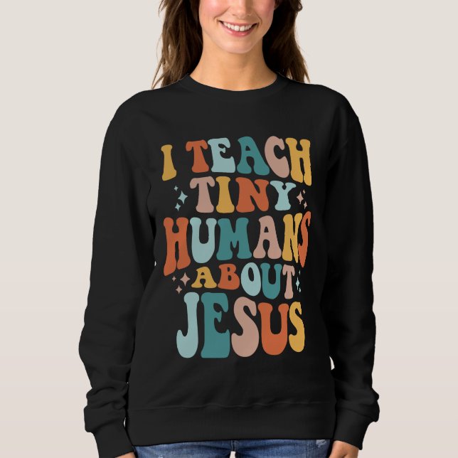 Inspire Faith with I Teach Tiny Humans About Jesus Sweatshirt (Front)