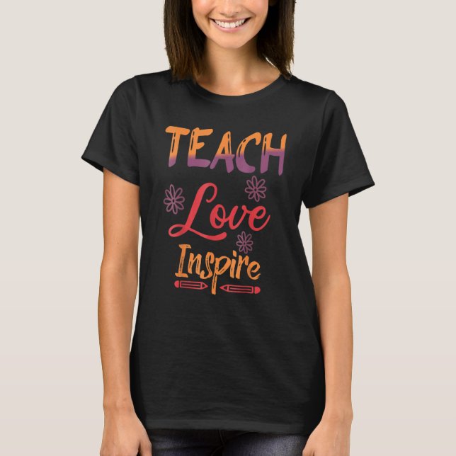 Inspired Teach Love Teaching Teacher Back To Schoo T-Shirt (Front)