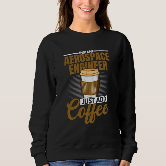 Instant Aerospace Engineer Just Add Coffee Graphic Sweatshirt (Front)
