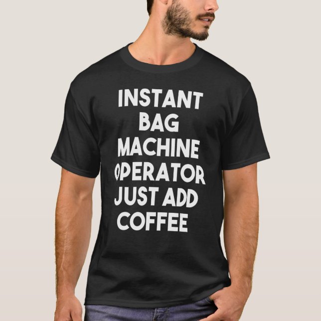 Instant Bag Machine Operator Just Add Coffee T-Shirt (Front)