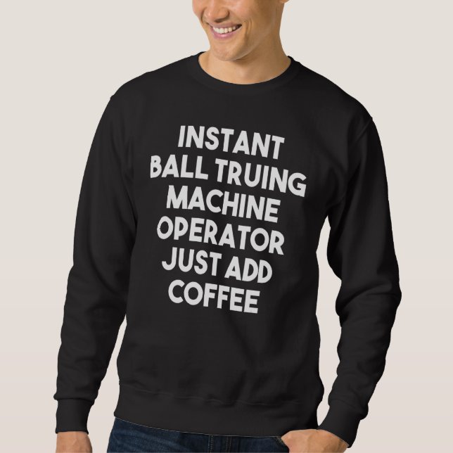 Instant Ball Truing Machine Operator Just Add Coff Sweatshirt (Front)