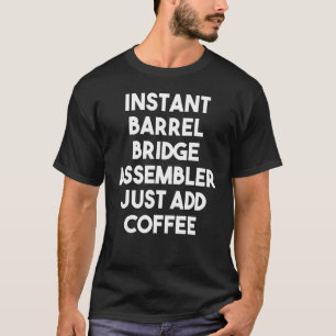 Instant Barrel Bridge Assembler Just Add Coffee T-Shirt