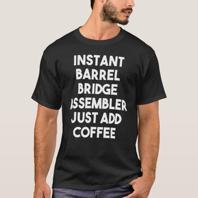 Instant Barrel Bridge Assembler Just Add Coffee T-Shirt (Front)