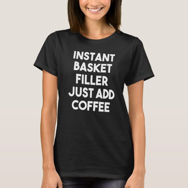 Instant Basket Filler Just Add Coffee T-Shirt (Front)
