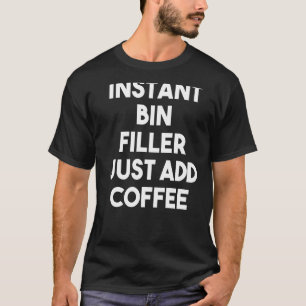 Instant Bin Filler Just Add Coffee T-Shirt
