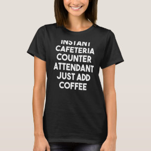 Instant Cafeteria Counter Attendant Just Add Coffe T-Shirt
