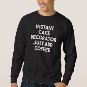 Instant Cake Decorator Just Add Coffee Sweatshirt