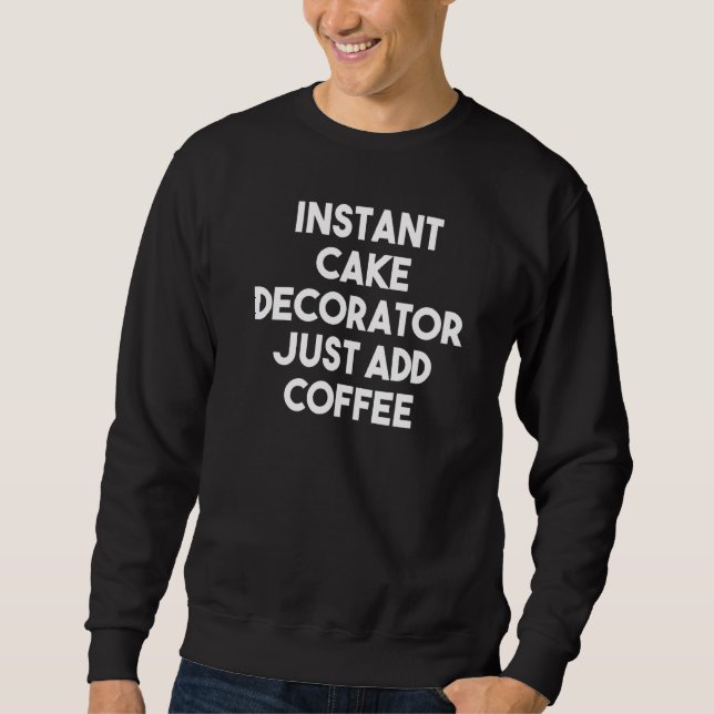 Instant Cake Decorator Just Add Coffee Sweatshirt (Front)